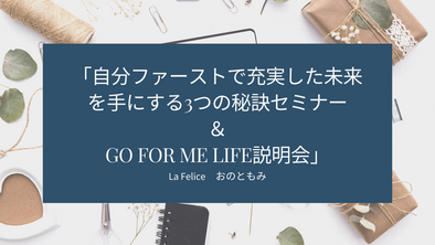 「自分ファーストで充実した未来を手にする3つの秘訣セミナー
＆GO FOR ME LIFE説明会」始めます！