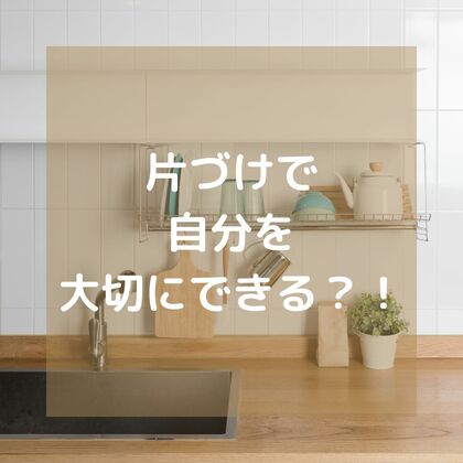 片づけで自分を大切にできる？！
