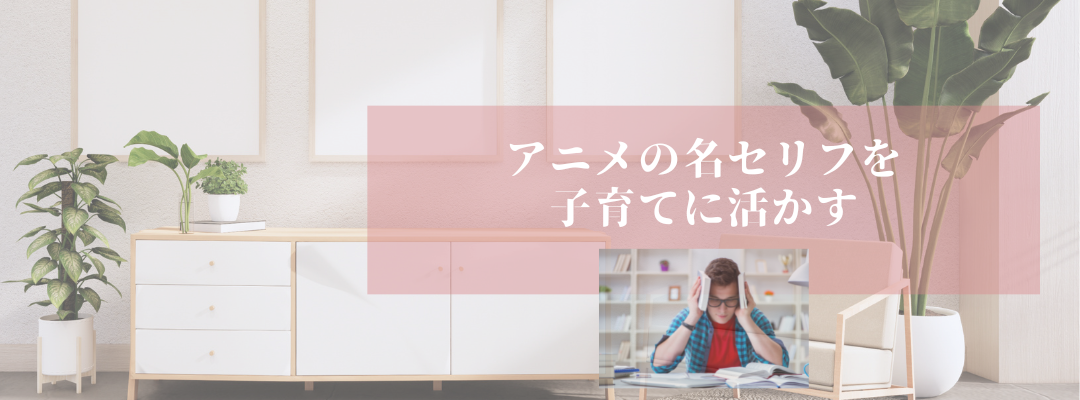 アニメの名セリフを子育てに活かす