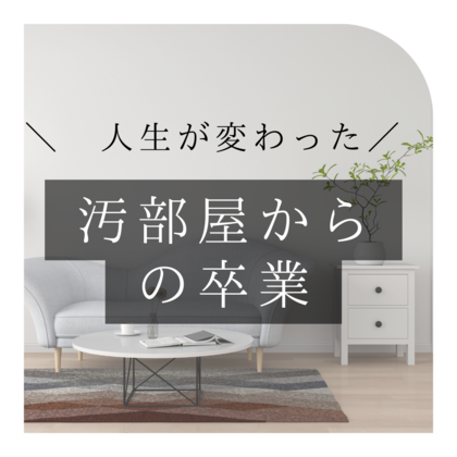 人生が変わった！ 汚部屋からの卒業！