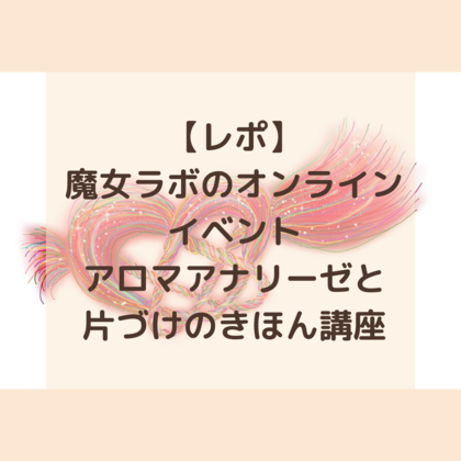 【レポ】魔女ラボフェスタ初オンライン開催
アロマアナリーゼとかたづけのきほん講座
