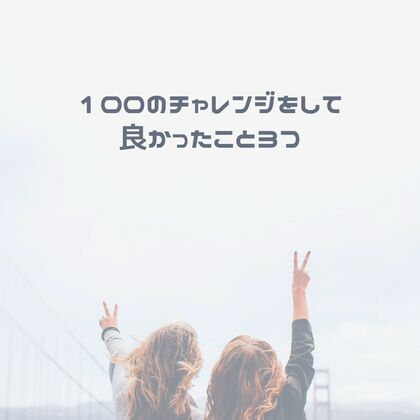 今年は色んな100にチャレンジしてます！
１００のチャレンジをして良かったこと3つ