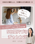 オンライン片づけ５日間チャレンジ企画《あなたの暮らしに、5日間の小さな変化を！》